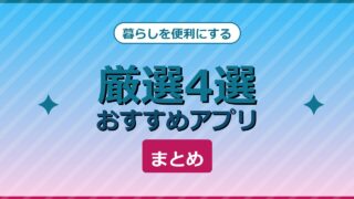 暮らしを便利にするおすすめアプリ厳選4選まとめ