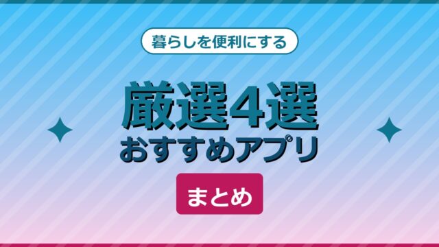 暮らしを便利にするおすすめアプリ厳選4選まとめ